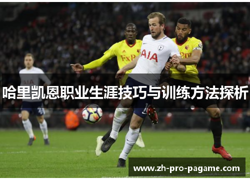 哈里凯恩职业生涯技巧与训练方法探析