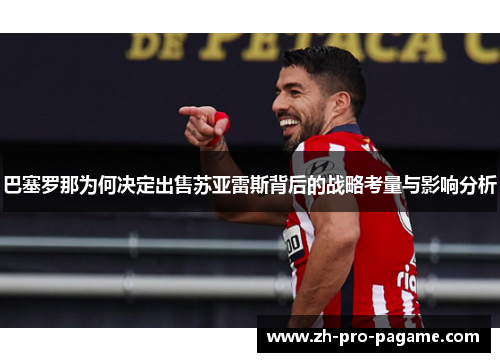 巴塞罗那为何决定出售苏亚雷斯背后的战略考量与影响分析