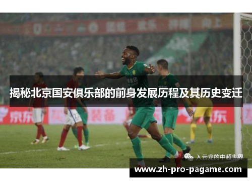 揭秘北京国安俱乐部的前身发展历程及其历史变迁