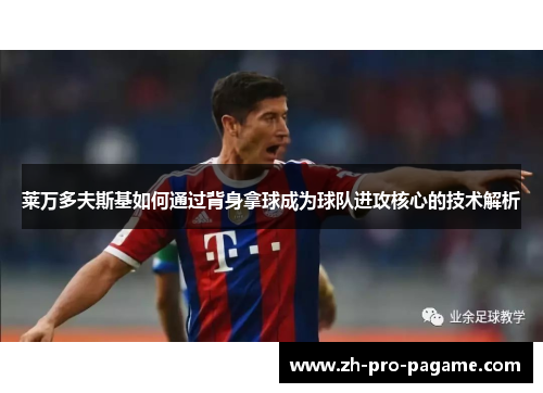 莱万多夫斯基如何通过背身拿球成为球队进攻核心的技术解析