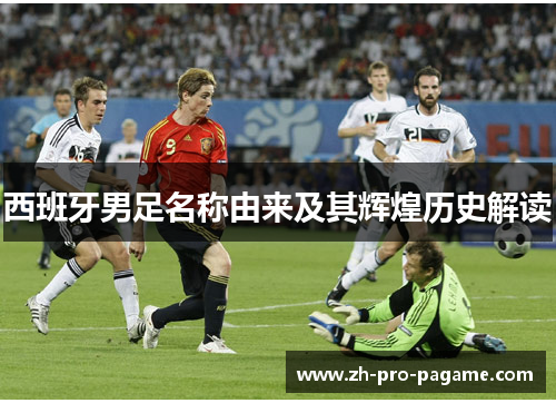 西班牙男足名称由来及其辉煌历史解读