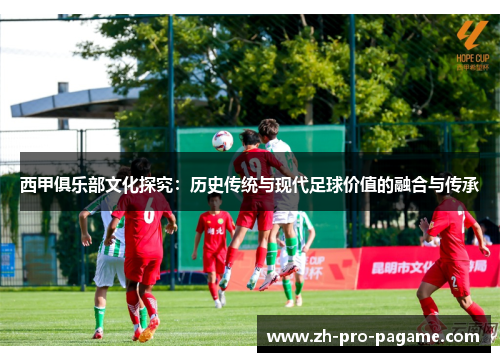 西甲俱乐部文化探究：历史传统与现代足球价值的融合与传承