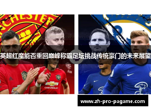 英超红魔能否重回巅峰称霸足坛挑战传统豪门的未来展望 英超红魔能否重回巅峰称霸足坛挑战传统豪门的未来展望