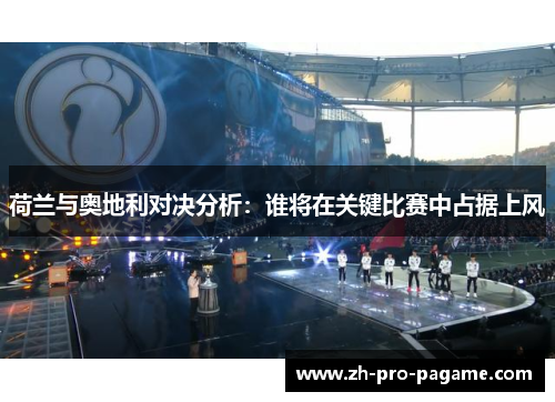 荷兰与奥地利对决分析:谁将在关键比赛中占据上风 荷兰与奥地利对决分析:谁将在关键比赛中占据上风