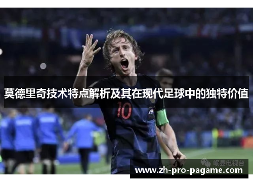 莫德里奇技术特点解析及其在现代足球中的独特价值 莫德里奇技术特点解析及其在现代足球中的独特价值