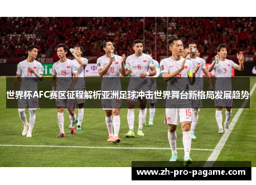 世界杯AFC赛区征程解析亚洲足球冲击世界舞台新格局发展趋势 世界杯AFC赛区征程解析亚洲足球冲击世界舞台新格局发展趋势
