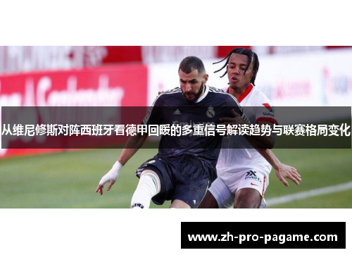 从维尼修斯对阵西班牙看德甲回暖的多重信号解读趋势与联赛格局变化 从维尼修斯对阵西班牙看德甲回暖的多重信号解读趋势与联赛格局变化