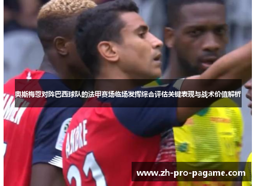 奥斯梅恩对阵巴西球队的法甲赛场临场发挥综合评估关键表现与战术价值解析