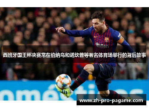 西班牙国王杯决赛常在伯纳乌和诺坎普等著名体育场举行的背后故事 西班牙国王杯决赛常在伯纳乌和诺坎普等著名体育场举行的背后故事