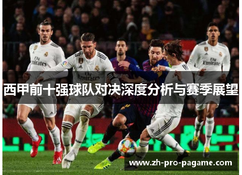 西甲前十强球队对决深度分析与赛季展望 西甲前十强球队对决深度分析与赛季展望