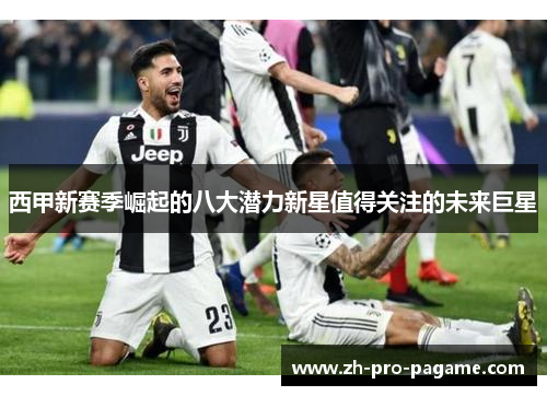 西甲新赛季崛起的八大潜力新星值得关注的未来巨星 西甲新赛季崛起的八大潜力新星值得关注的未来巨星