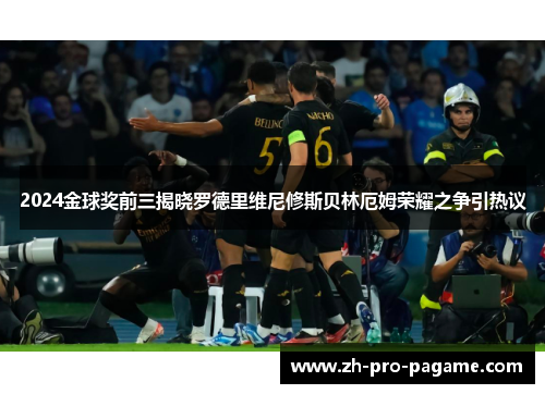 2024金球奖前三揭晓罗德里维尼修斯贝林厄姆荣耀之争引热议