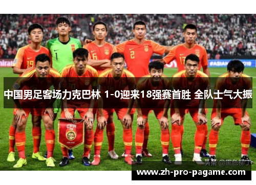 中国男足客场力克巴林 1-0迎来18强赛首胜 全队士气大振 中国男足客场力克巴林 1-0迎来18强赛首胜 全队士气大振