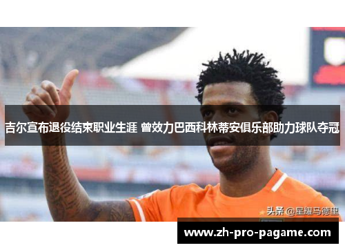 吉尔宣布退役结束职业生涯 曾效力巴西科林蒂安俱乐部助力球队夺冠 吉尔宣布退役结束职业生涯 曾效力巴西科林蒂安俱乐部助力球队夺冠