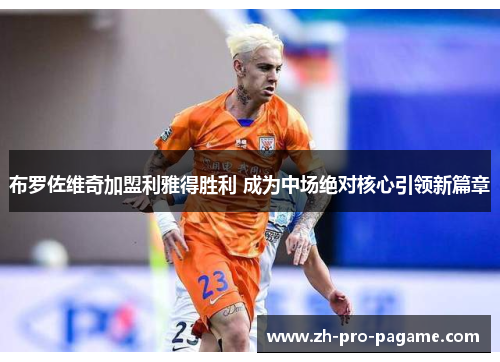 布罗佐维奇加盟利雅得胜利 成为中场绝对核心引领新篇章 布罗佐维奇加盟利雅得胜利 成为中场绝对核心引领新篇章