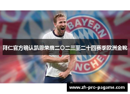 拜仁官方确认凯恩荣膺二〇二三至二十四赛季欧洲金靴