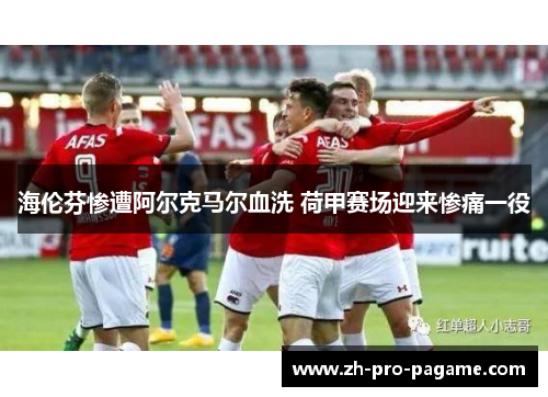 海伦芬惨遭阿尔克马尔血洗 荷甲赛场迎来惨痛一役