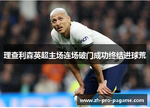 理查利森英超主场连场破门成功终结进球荒