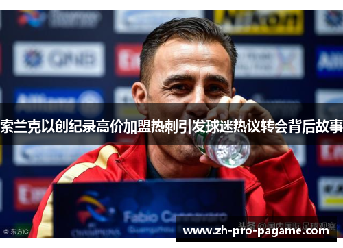 索兰克以创纪录高价加盟热刺引发球迷热议转会背后故事 索兰克以创纪录高价加盟热刺引发球迷热议转会背后故事