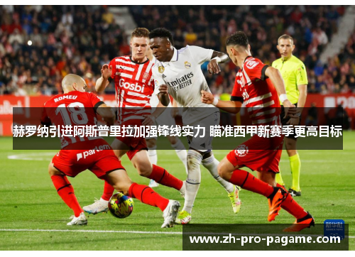 赫罗纳引进阿斯普里拉加强锋线实力 瞄准西甲新赛季更高目标