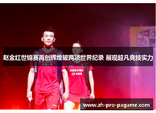 赵金红世锦赛再创辉煌破两项世界纪录 展现超凡竞技实力