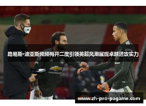 路易斯·迪亚斯频频梅开二度引领英超风潮展现卓越进攻实力
