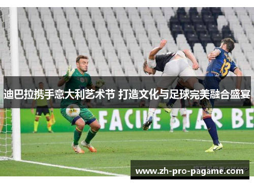 迪巴拉携手意大利艺术节 打造文化与足球完美融合盛宴