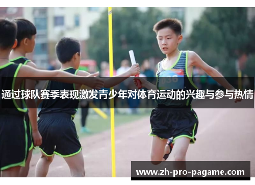 通过球队赛季表现激发青少年对体育运动的兴趣与参与热情 通过球队赛季表现激发青少年对体育运动的兴趣与参与热情