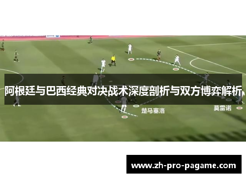 阿根廷与巴西经典对决战术深度剖析与双方博弈解析
