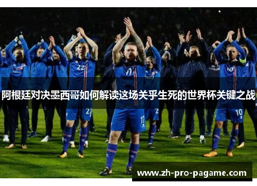 阿根廷对决墨西哥如何解读这场关乎生死的世界杯关键之战 阿根廷对决墨西哥如何解读这场关乎生死的世界杯关键之战