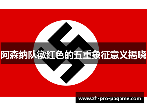 阿森纳队徽红色的五重象征意义揭晓 阿森纳队徽红色的五重象征意义揭晓
