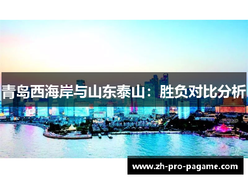 青岛西海岸与山东泰山:胜负对比分析 青岛西海岸与山东泰山:胜负对比分析
