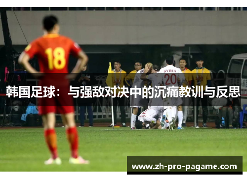 韩国足球:与强敌对决中的沉痛教训与反思 韩国足球:与强敌对决中的沉痛教训与反思