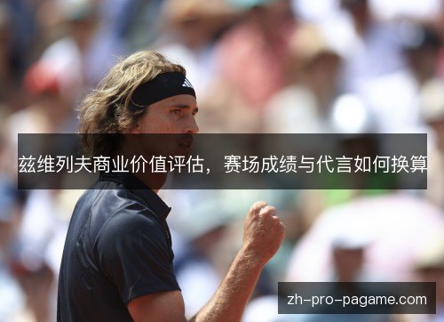 兹维列夫商业价值评估，赛场成绩与代言如何换算