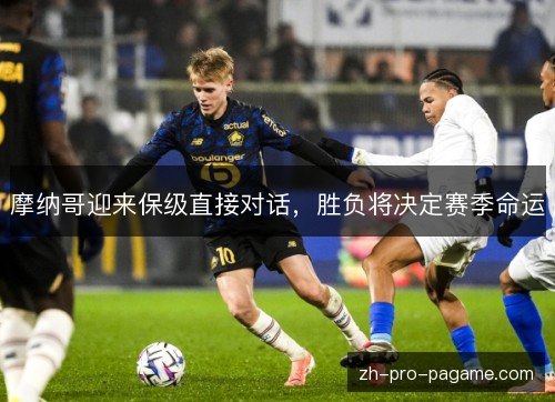 摩纳哥迎来保级直接对话,胜负将决定赛季命运 摩纳哥迎来保级直接对话,胜负将决定赛季命运