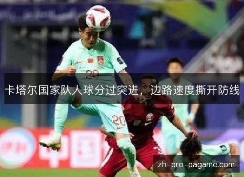 卡塔尔国家队人球分过突进,边路速度撕开防线 卡塔尔国家队人球分过突进,边路速度撕开防线