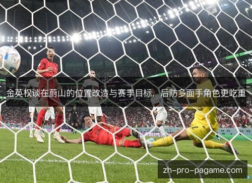 金英权谈在蔚山的位置改造与赛季目标,后防多面手角色更吃重 金英权谈在蔚山的位置改造与赛季目标,后防多面手角色更吃重